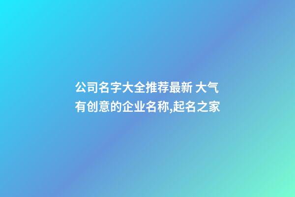 公司名字大全推荐最新 大气有创意的企业名称,起名之家-第1张-公司起名-玄机派